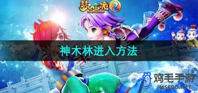 《梦幻西游》探索神木林：详细进入攻略揭秘