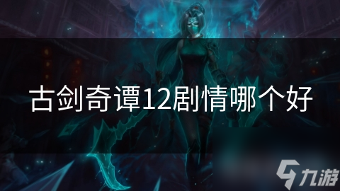 古剑奇谭12剧情解析：哪一版本最受玩家喜爱？
