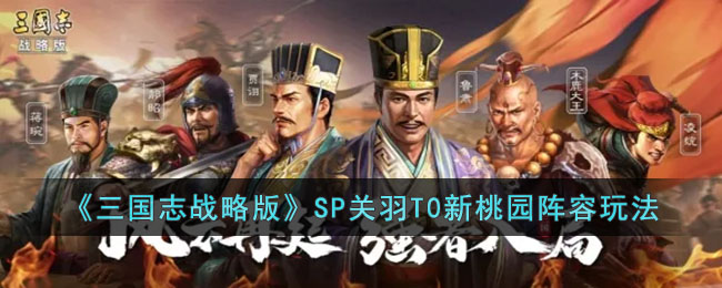 《三国志战略版》全新桃园阵容：SP关羽T0阵容玩法解析
