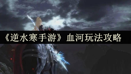 《逆水寒手游》血河玩法详解攻略