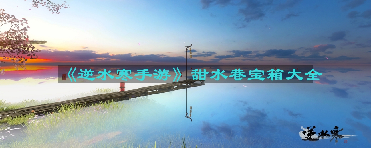 《逆水寒手游》甜水巷宝箱攻略汇总